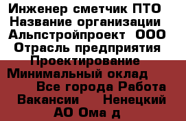 Инженер-сметчик ПТО › Название организации ­ Альпстройпроект, ООО › Отрасль предприятия ­ Проектирование › Минимальный оклад ­ 25 000 - Все города Работа » Вакансии   . Ненецкий АО,Ома д.